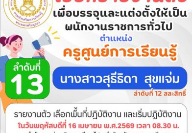 เรียกรายงานตัวเพื่อเข้ารับการบรรจุและแต่งตั้งเป็นพนักงานราชการทั่วไป ตำแหน่ง ครูศูนย์การเรียนรู้ ลำดับที่ 13
